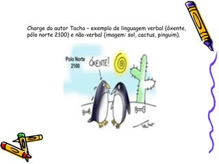 Charge do autor Tacho – exemplo de linguagem verbal (óxente, pólo norte 2100) e não-verbal (imagem: sol, cactus, pinguim).  
