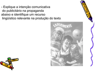 - Explique a intenção comunicativa do publicitário na propaganda abaixo e identifique um recurso lingüístico relevante na produção do texto . 