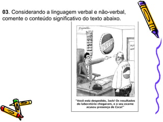 03 . Considerando a linguagem verbal e não-verbal,  comente o conteúdo significativo do texto abaixo. 