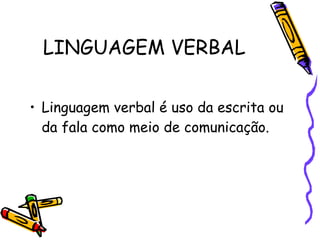 LINGUAGEM VERBAL Linguagem verbal é uso da escrita ou da fala como meio de comunicação. 