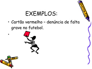 EXEMPLOS: Cartão vermelho – denúncia de falta grave no futebol.   