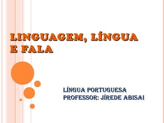 LINGUAGEM, LÍNGUALINGUAGEM, LÍNGUA
E FALAE FALA
Língua PortuguesaLíngua Portuguesa
Professor: Jírede abisaiProfessor: Jírede abisai
 