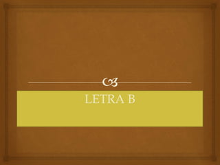
LETRA B
 