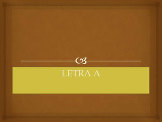 
LETRA A
 