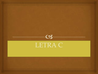 
LETRA C
 