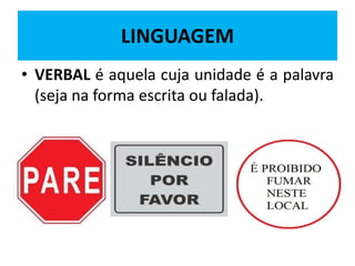LINGUAGEM
• VERBAL é aquela cuja unidade é a palavra
(seja na forma escrita ou falada).
 
