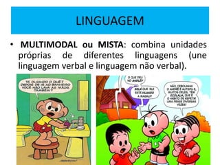 LINGUAGEM
• MULTIMODAL ou MISTA: combina unidades
próprias de diferentes linguagens (une
linguagem verbal e linguagem não verbal).
 