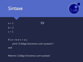 a = 1 Or
b = 2
c = 1
If ( a = b or c = a );
print (“Código funcionou com sucesso!”)
end
Retorno: Código funcionou com sucesso!
Sintaxe
 