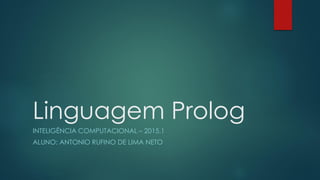 Linguagem Prolog
INTELIGÊNCIA COMPUTACIONAL – 2015.1
ALUNO: ANTONIO RUFINO DE LIMA NETO
 