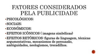 PSICOLÓGICOS;
SOCIAIS;
ECONÔMICOS;
EFEITOS ICÔNICOS ( imagens simbólicas)
EFEITOS RETÓRICOS: figuras de linguagem, técnicas
argumentativas, mecanismos de persuasão,
ambiguidades, neologismos, trocadilhos.
 