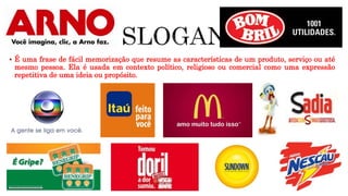  É uma frase de fácil memorização que resume as características de um produto, serviço ou até
mesmo pessoa. Ela é usada em contexto político, religioso ou comercial como uma expressão
repetitiva de uma ideia ou propósito.
 