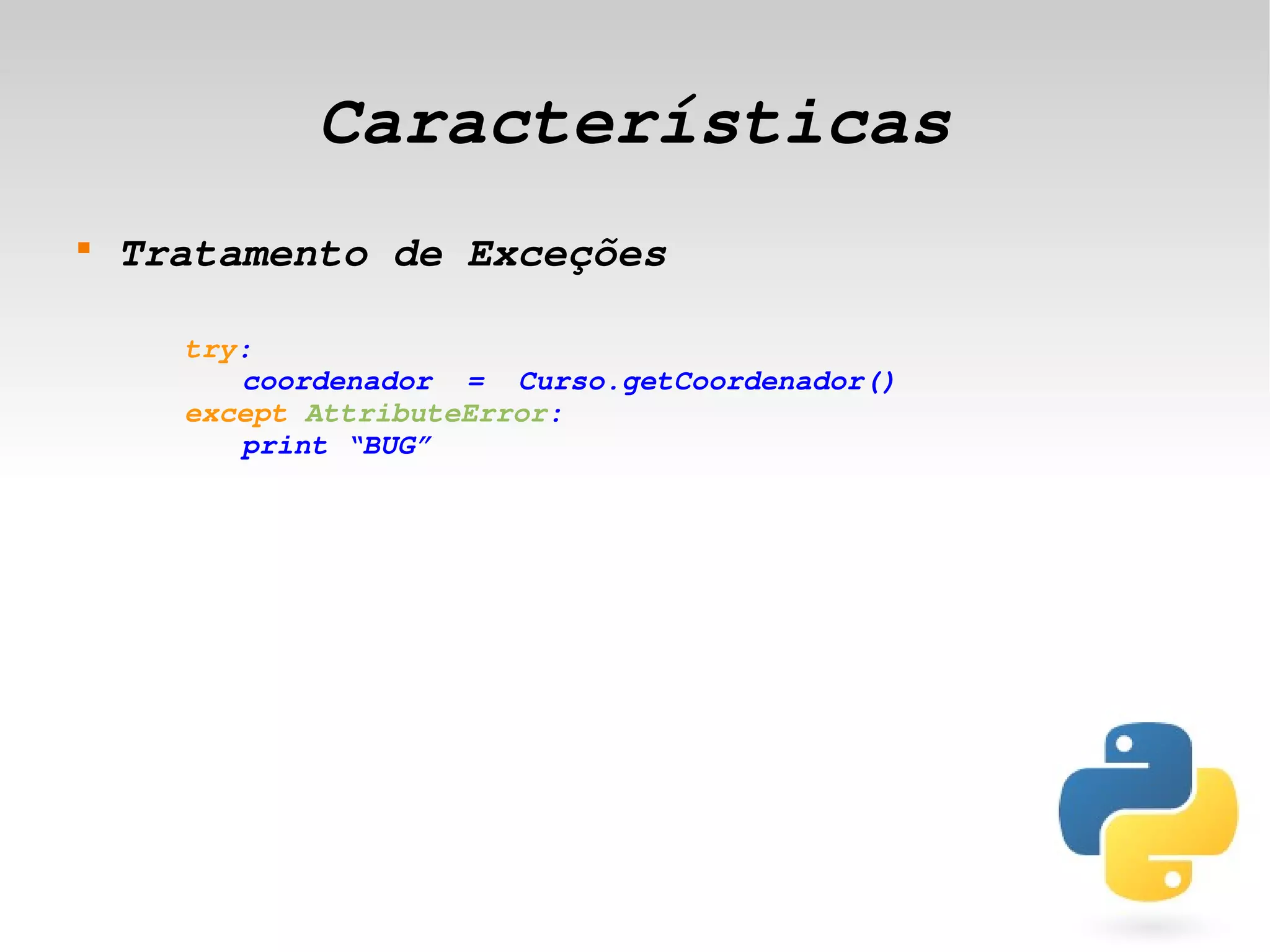 Características
    
        Tratamento de Exceções

          try:
             coordenador  =  Curso.getCoordenador()
          except AttributeError:
             print “BUG”




                                    
 
