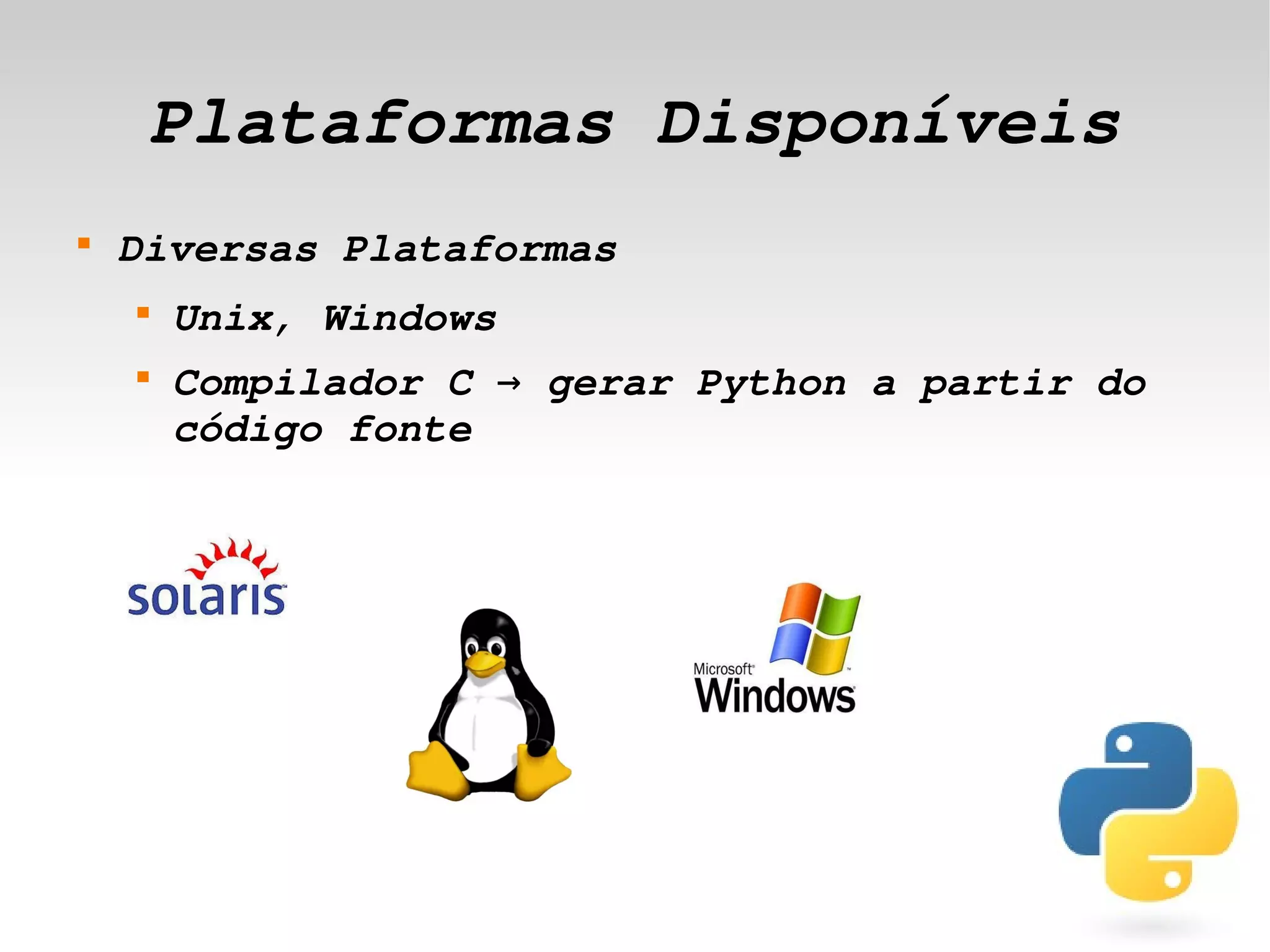 Plataformas Disponíveis
    
        Diversas Plataformas
        
            Unix, Windows
        
            Compilador C → gerar Python a partir do 
            código fonte




                                
 