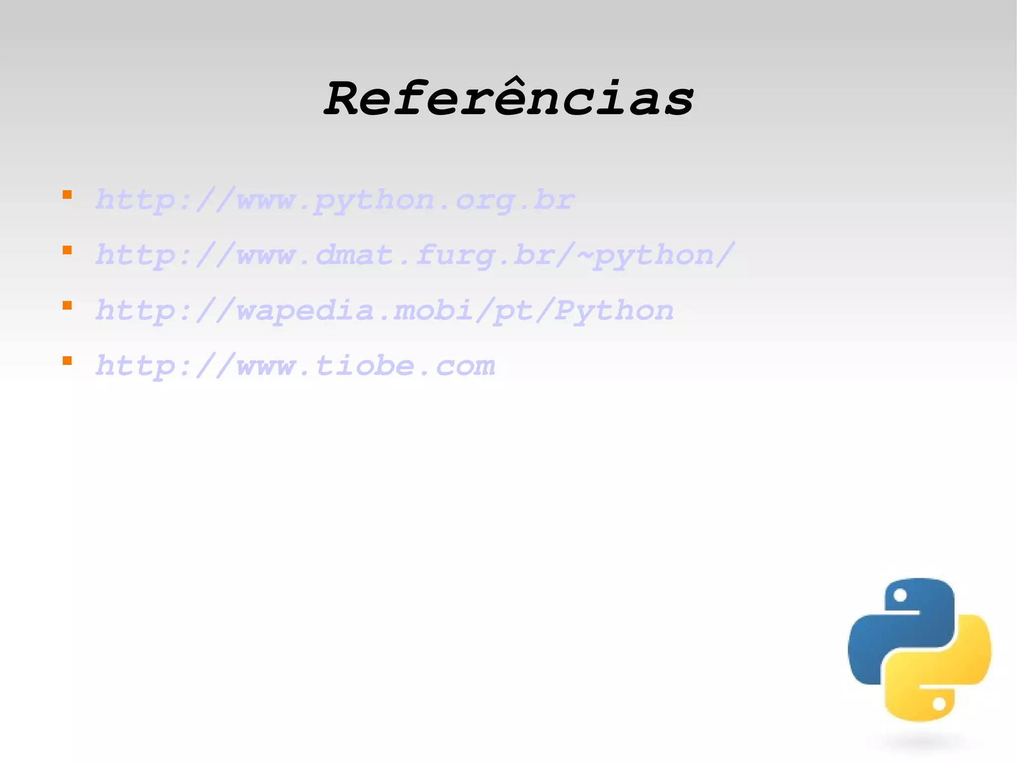 Referências
    
        http://www.python.org.br
    
        http://www.dmat.furg.br/~python/
    
        http://wapedia.mobi/pt/Python
    
        http://www.tiobe.com




                                
 