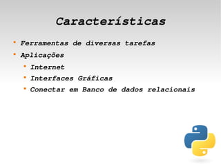 Características
    
        Ferramentas de diversas tarefas
    
        Aplicações
        
            Internet
        
            Interfaces Gráficas
        
            Conectar em Banco de dados relacionais




                               
 
