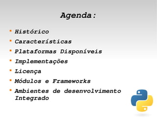 Agenda:
    
        Histórico
    
        Características
    
        Plataformas Disponíveis
    
        Implementações
    
        Licença
    
        Módulos e Frameworks
    
        Ambientes de desenvolvimento 
        Integrado
                           
 