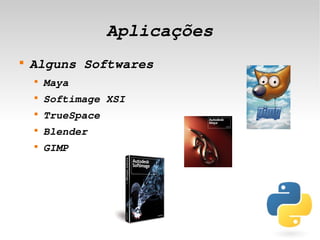 Aplicações
    
        Alguns Softwares
        
            Maya
        
            Softimage XSI
        
            TrueSpace
        
            Blender
        
            GIMP




                             
 