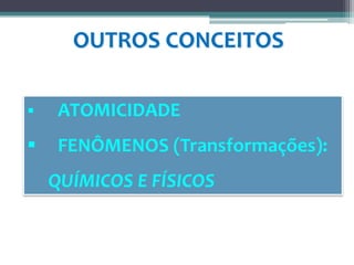 OUTROS CONCEITOS
 ATOMICIDADE
 FENÔMENOS (Transformações):
QUÍMICOS E FÍSICOS
 