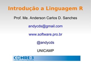 Introdução a Linguagem R Prof. Me. Anderson Carlos D. Sanches [email_address] www.software.pro.br @andycds 