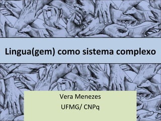 Lingua(gem) como sistema complexo
Vera Menezes
UFMG/ CNPq
 