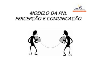 MODELO DA PNL
PERCEPÇÃO E COMUNICAÇÃO
 