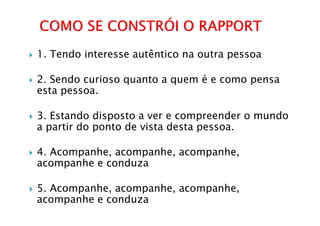 1. Tendo interesse autêntico na outra pessoa

2. Sendo curioso quanto a quem é e como pensa
esta pessoa.

3. Estando disposto a ver e compreender o mundo
a partir do ponto de vista desta pessoa.

4. Acompanhe, acompanhe, acompanhe,
acompanhe e conduza

5. Acompanhe, acompanhe, acompanhe,
acompanhe e conduza
 