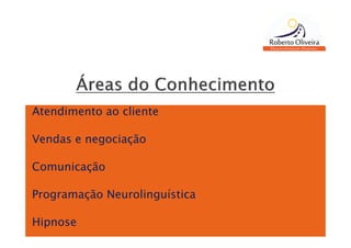 Atendimento ao cliente

Vendas e negociação

Comunicação

Programação Neurolinguística

Hipnose
 