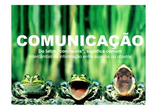 COMUNICAÇÃOCOMUNICAÇÃODo latim “Do latim “communiscommunis”, significa comum”, significa comum
Intercâmbio de informação entre sujeitos ou objetosIntercâmbio de informação entre sujeitos ou objetosIntercâmbio de informação entre sujeitos ou objetosIntercâmbio de informação entre sujeitos ou objetos
 