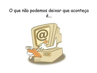 O que não podemos deixar que aconteça
                é...
 