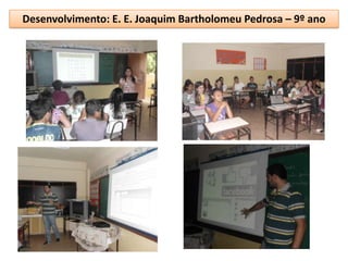 Desenvolvimento: E. E. Joaquim Bartholomeu Pedrosa – 9º ano
 