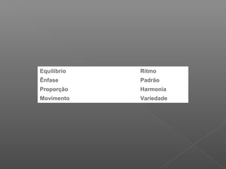 Equilíbrio

Ritmo

Ênfase

 

Padrão

Proporção

 

Harmonia

Movimento

 

Variedade

 