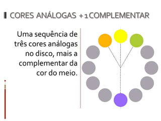 CORES ANÁLOGAS + 1 COMPLEMENTAR

  Uma sequência de
 três cores análogas
     no disco, mais a
   complementar da
        cor do meio.
 