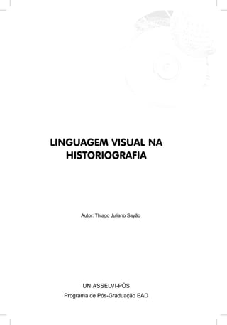 LINGUAGEM VISUAL NA
HISTORIOGRAFIA
Programa de Pós-Graduação EAD
UNIASSELVI-PÓS
Autor: Thiago Juliano Sayão
 