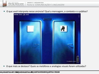 ww.imagetica.net/bloggarcia@imagetica.net@imageticadesignImagética Design
O que mais se destaca? Quais as metáforas e analogias visuais foram utilizadas?
O que você interpreta nesse anúncio? Qual a mensagem, o contexto e o público?
ARTE – ARTES VISUAIS
Prof. Esp. Garcia Junior
ARTE-EDUCADOR / DESIGNER GRÁFICO
UNIDADE 02 – A LINGUAGEM VISUAL
Parte 6: COMUNICAÇÃO E LINGUAGEM
 