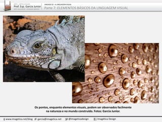 Os pontos, enquanto elementos visuais, podem ser observados facilmente
na natureza e no mundo construído. Fotos: Garcia Junior.
www.imagetica.net/blog garcia@imagetica.net @imageticadesign Imagética Design
ARTE – ARTES VISUAIS
Prof. Esp. Garcia Junior
ARTE-EDUCADOR / DESIGNER GRÁFICO
UNIDADE 02 – A LINGUAGEM VISUAL
Parte 7: ELEMENTOS BÁSICOS DA LINGUAGEM VISUAL
 
