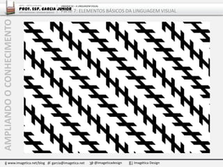 www.imagetica.net/blog garcia@imagetica.net @imageticadesign Imagética Design
AMPLIANDOOCONHECIMENTO ARTE – ARTES VISUAIS
Prof. Esp. Garcia Junior
ARTE-EDUCADOR / DESIGNER GRÁFICO
UNIDADE 02 – A LINGUAGEM VISUAL
Parte 7: ELEMENTOS BÁSICOS DA LINGUAGEM VISUAL
 