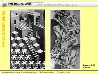 www.imagetica.net/blog garcia@imagetica.net @imageticadesign Imagética Design
AMPLIANDOOCONHECIMENTO
Escultura de Gilberto salvador, Pinacoteca de Arte de São Paulo. Foto: Garcia Junior.
ARTE – ARTES VISUAIS
Prof. Esp. Garcia Junior
ARTE-EDUCADOR / DESIGNER GRÁFICO
UNIDADE 02 – A LINGUAGEM VISUAL
Parte 7: ELEMENTOS BÁSICOS DA LINGUAGEM VISUAL
 
