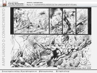 www.imagetica.net/blog garcia@imagetica.net @imageticadesign Imagética Design
AMPLIANDOOCONHECIMENTO
Namor (Marvel Comics). Bryan Hitch. 2006
ARTE – ARTES VISUAIS
Prof. Esp. Garcia Junior
ARTE-EDUCADOR / DESIGNER GRÁFICO
UNIDADE 02 – A LINGUAGEM VISUAL
Parte 7: ELEMENTOS BÁSICOS DA LINGUAGEM VISUAL
 