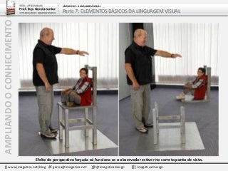 AMPLIANDOOCONHECIMENTO
www.imagetica.net/blog garcia@imagetica.net @imageticadesign Imagética Design
Efeito de perspectiva forçada só funciona se o observador estiver no correto ponto de vista.
ARTE – ARTES VISUAIS
Prof. Esp. Garcia Junior
ARTE-EDUCADOR / DESIGNER GRÁFICO
UNIDADE 02 – A LINGUAGEM VISUAL
Parte 7: ELEMENTOS BÁSICOS DA LINGUAGEM VISUAL
 