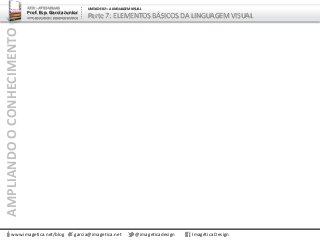 AMPLIANDOOCONHECIMENTO
www.imagetica.net/blog
ARTE – ARTES VISUAIS
Prof. Esp. Garcia Junior
ARTE-EDUCADOR / DESIGNER GRÁFICO
UNIDADE 02 – A LINGUAGEM VISUAL
Parte 7: ELEMENTOS BÁSICOS DA LINGUAGEM VISUAL
garcia@imagetica.net @imageticadesign Imagética Design
 