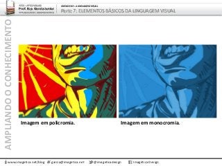 AMPLIANDOOCONHECIMENTO
www.imagetica.net/blog
ARTE – ARTES VISUAIS
Prof. Esp. Garcia Junior
ARTE-EDUCADOR / DESIGNER GRÁFICO
UNIDADE 02 – A LINGUAGEM VISUAL
Parte 7: ELEMENTOS BÁSICOS DA LINGUAGEM VISUAL
garcia@imagetica.net @imageticadesign Imagética Design
Imagem em policromia. Imagem em monocromia.
 