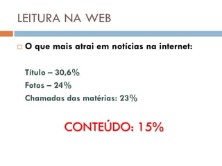 LEITURA NA WEB
   O que mais atrai em notícias na internet:

    Título – 30,6%
    Fotos – 24%
    Chamadas das matérias: 23%


             CONTEÚDO: 15%
 