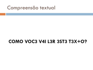 Compreensão textual




COMO VOC3 V4I L3R 3ST3 T3X+O?
 