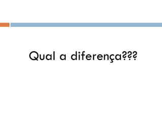 Qual a diferença???
 