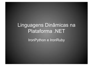 Linguagens Dinâmicas na
    Plataforma .NET
    IronPython e IronRuby