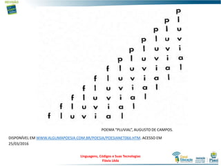 POEMA “PLUVIAL”, AUGUSTO DE CAMPOS.
DISPONÍVEL EM WWW.ALGUMAPOESIA.COM.BR/POESIA/POESIANET066.HTM. ACESSO EM
25/03/2016
Linguagens, Códigos e Suas Tecnologias
Flávia Lêda
 