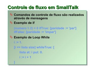 Controle de fluxo  em SmallTalk <ul><li>Comandos de controle de fluxo são realizados através de mensagens </li></ul><ul><l...