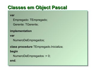 C lasses em Object Pascal <ul><li>var </li></ul><ul><li>Empregado: TEmpregado; </li></ul><ul><li>Gerente: TGerente; </li><...
