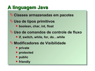 A l inguagem Java <ul><li>Classes armazenadas em pacotes   </li></ul><ul><li>Uso de tipos primitivos </li></ul><ul><ul><li...