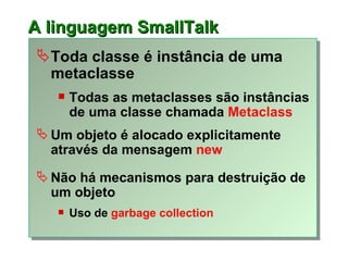 A linguagem SmallTalk <ul><li>Toda classe é instância de uma metaclasse </li></ul><ul><ul><li>Todas as metaclasses são ins...